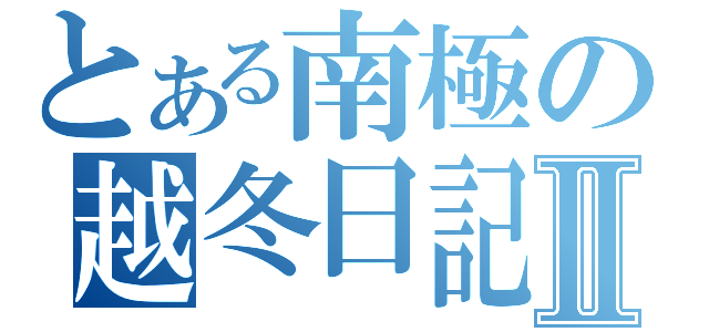 とある南極の越冬日記Ⅱ（）