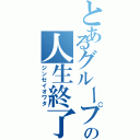 とあるグループの人生終了（ジンセイオワタ）