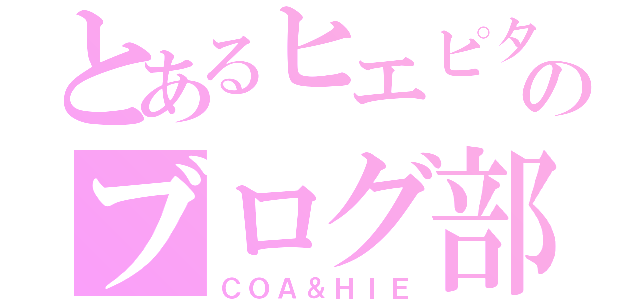 とあるヒエピタのブログ部屋（ＣＯＡ＆ＨＩＥ）