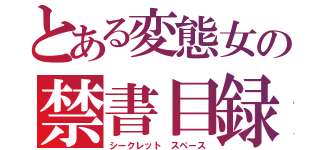 とある変態女の禁書目録（シークレット スペース）