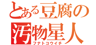 とある豆腐の汚物星人（フナトコウイチ）