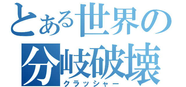 とある世界の分岐破壊（クラッシャー）