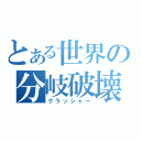 とある世界の分岐破壊（クラッシャー）