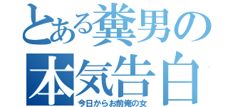 とある糞男の本気告白（今日からお前俺の女）