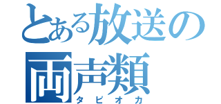 とある放送の両声類（タピオカ）