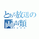 とある放送の両声類（タピオカ）