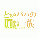 とあるパパの加齢一族（ぱぱしゃんいちぞく）