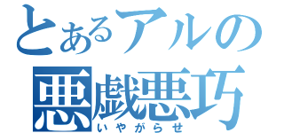 とあるアルの悪戯悪巧（いやがらせ）