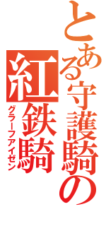 とある守護騎士の紅鉄騎（グラーフアイゼン）