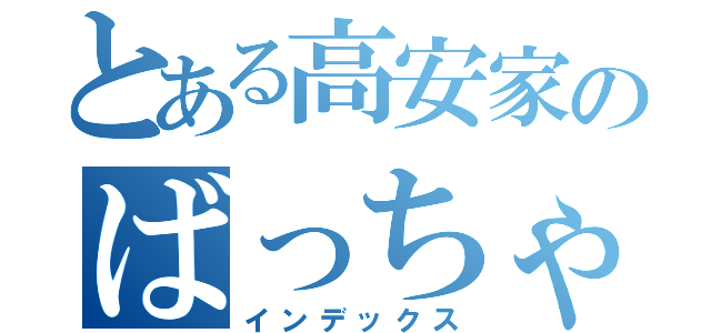 とある高安家のばっちゃん（インデックス）