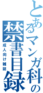 とあるマンガ科の禁書目録（成人向け雑誌）