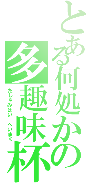 とある何処かの多趣味杯 Ｆｉｎ（たしゅみはい へいまく）