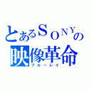 とあるＳＯＮＹの映像革命（ブルーレイ）