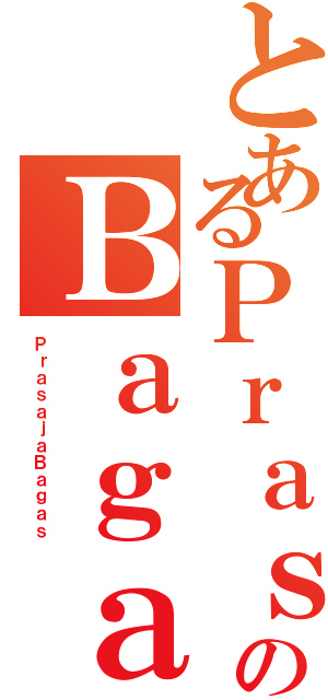 とあるＰｒａｓａｊａのＢａｇａｓ（ＰｒａｓａｊａＢａｇａｓ）