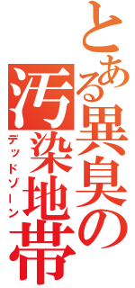 とある異臭の汚染地帯（デッドゾーン）