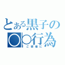 とある黒子の○○行為（↑ご想像に）