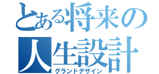 とある将来の人生設計（グランドデザイン）