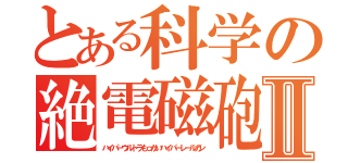 とある科学の絶電磁砲Ⅱ（ハイパーウルトラもっかいハイパーレールガン）
