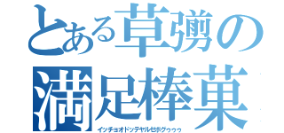 とある草彅の満足棒菓（イッチョオドッテヤルゼボグゥゥゥ）