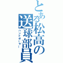 とある松高の送球部員（ハンドボーラ―）