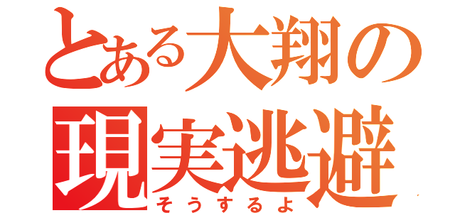 とある大翔の現実逃避（そうするよ）