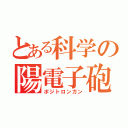 とある科学の陽電子砲（ポジトロンガン）