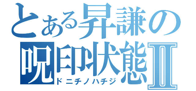 とある昇謙の呪印状態Ⅱ（ドニチノハチジ）