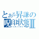 とある昇謙の呪印状態Ⅱ（ドニチノハチジ）