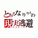 とあるなりりんの現実逃避（エスケープ）