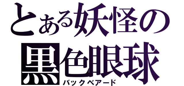 とある妖怪の黒色眼球（バックベアード）