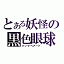 とある妖怪の黒色眼球（バックベアード）