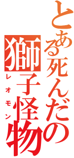 とある死んだの獅子怪物（レオモン）