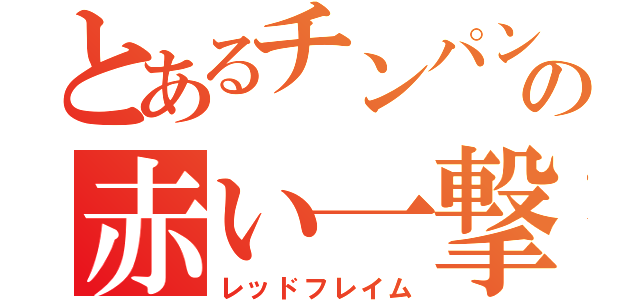 とあるチンパンの赤い一撃（レッドフレイム）