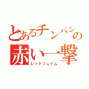 とあるチンパンの赤い一撃（レッドフレイム）