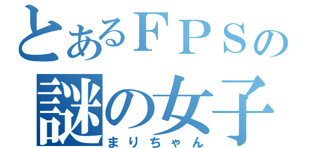 とあるＦＰＳの謎の女子（まりちゃん）