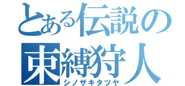 とある伝説の束縛狩人（シノザキタツヤ）