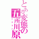 とある変態の五所川原（シスコン）