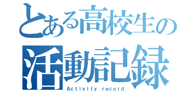 とある高校生の活動記録（Ａｃｔｉｖｉｔｙ ｒｅｃｏｒｄ）