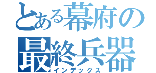 とある幕府の最終兵器（インデックス）