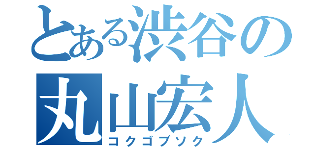 とある渋谷の丸山宏人（コクゴブソク）