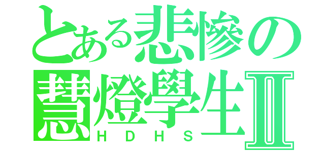 とある悲慘の慧燈學生Ⅱ（ＨＤＨＳ）