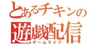 とあるチキンの遊戯配信（ゲームライブ）