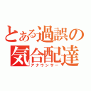 とある過誤の気合配達（アナウンサー）