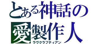 とある神話の愛製作人（ラヴクラフティアン）