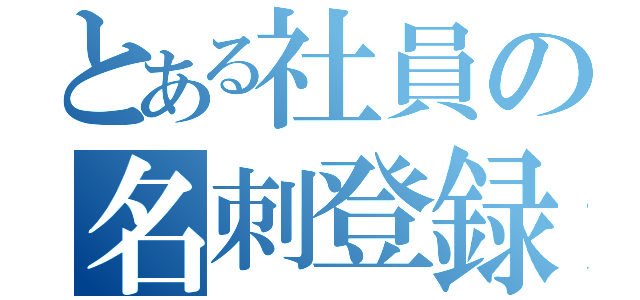 とある社員の名刺登録（）