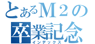 とあるＭ２の卒業記念（インデックス）