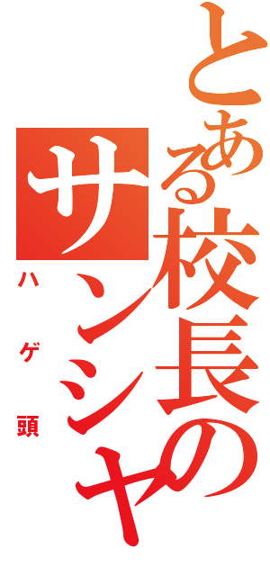 とある校長のサンシャイン（ハゲ頭）