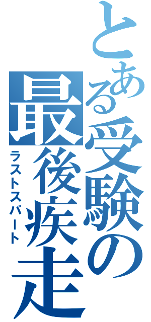 とある受験の最後疾走（ラストスパート）