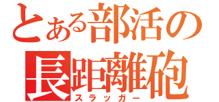 とある部活の長距離砲（スラッガー）