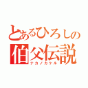 とあるひろしの伯父伝説（ナカノカケル）